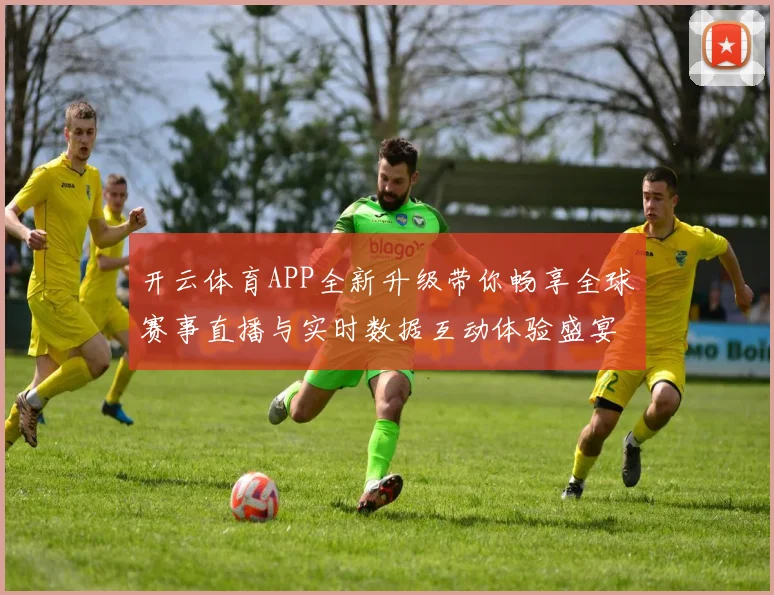 开云体育APP全新升级带你畅享全球赛事直播与实时数据互动体验盛宴
