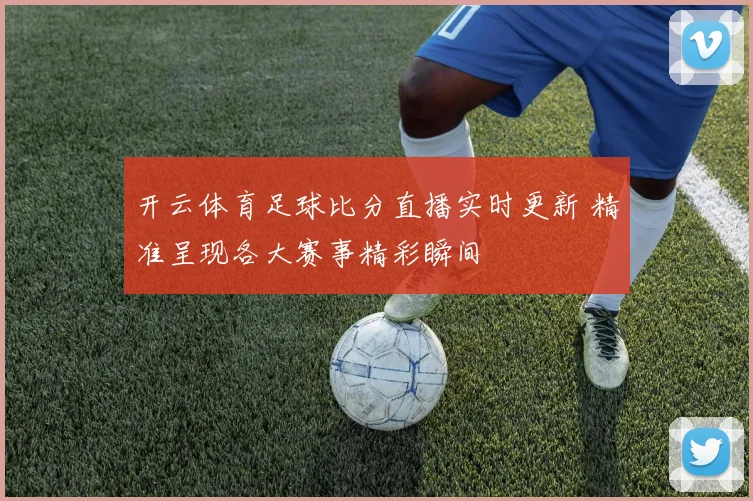 开云体育足球比分直播实时更新 精准呈现各大赛事精彩瞬间