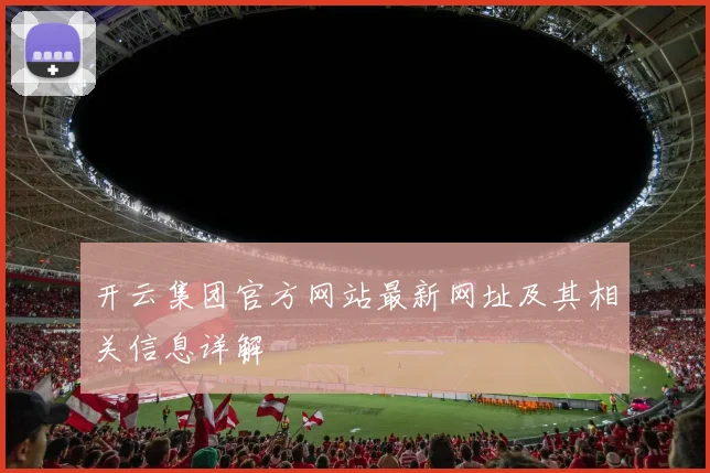 开云集团官方网站最新网址及其相关信息详解