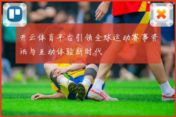 开云体育平台引领全球运动赛事资讯与互动体验新时代