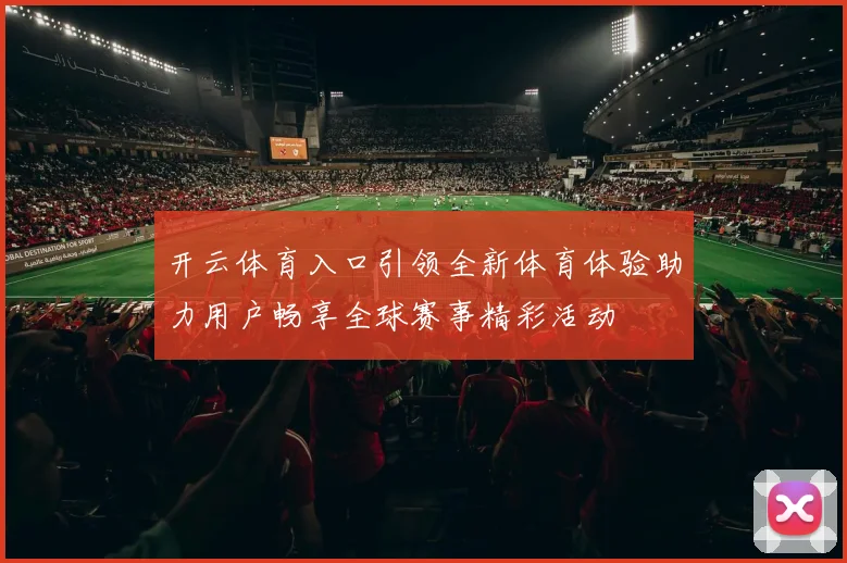 开云体育入口引领全新体育体验助力用户畅享全球赛事精彩活动