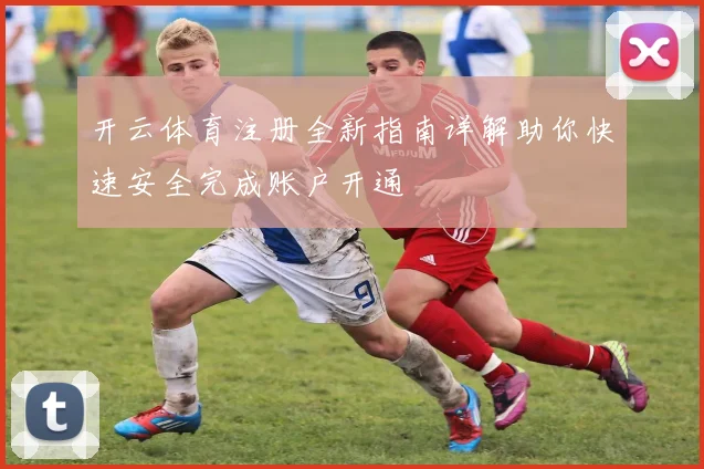 开云体育注册全新指南详解助你快速安全完成账户开通